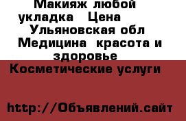Макияж любой   укладка › Цена ­ 300 - Ульяновская обл. Медицина, красота и здоровье » Косметические услуги   
